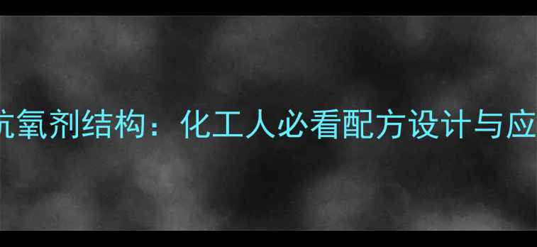 图片 🌟受阻胺抗氧剂结构：化工人必看配方设计与应用指南🌟1.jpg