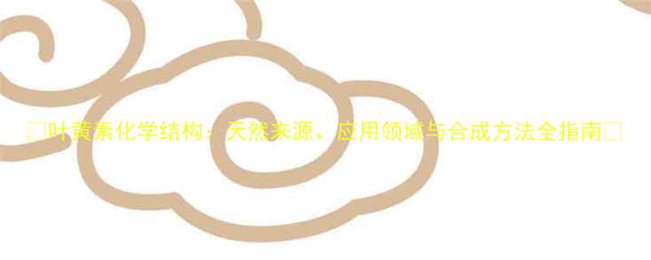 图片 🌟叶黄素化学结构：天然来源、应用领域与合成方法全指南🌟.jpg