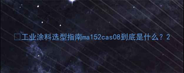 图片 🌟工业涂料选型指南ma152cas08到底是什么？2.jpg