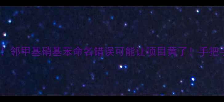 图片 🌟开篇暴击化工小白必看！邻甲基硝基苯命名错误可能让项目黄了！手把手教你正确命名+避坑指南.jpg