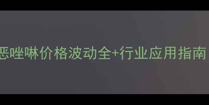 图片 🌟最新报价！2甲基2恶唑啉价格波动全+行业应用指南（附采购避坑攻略）1.jpg