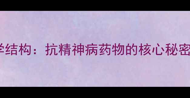 图片 🌟氯氮平的化学结构：抗精神病药物的核心秘密｜附用药指南1.jpg