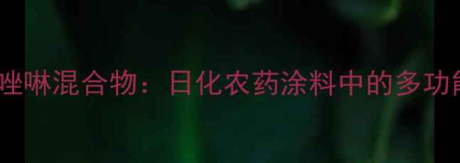 图片 🌟氯甲基异噻唑啉混合物：日化农药涂料中的多功能防腐剂全🌟2.jpg