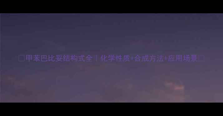 图片 🌟甲苯巴比妥结构式全｜化学性质+合成方法+应用场景🌟.jpg