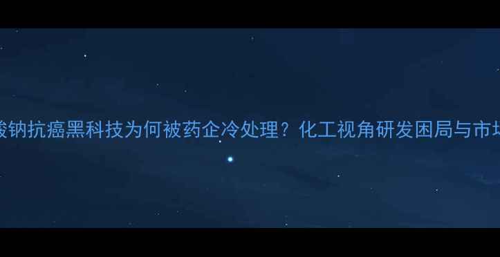 图片 🌟甲酸钠抗癌黑科技为何被药企冷处理？化工视角研发困局与市场卡点.jpg