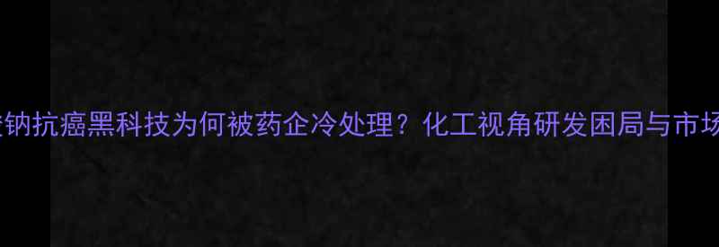 图片 🌟甲酸钠抗癌黑科技为何被药企冷处理？化工视角研发困局与市场卡点1.jpg