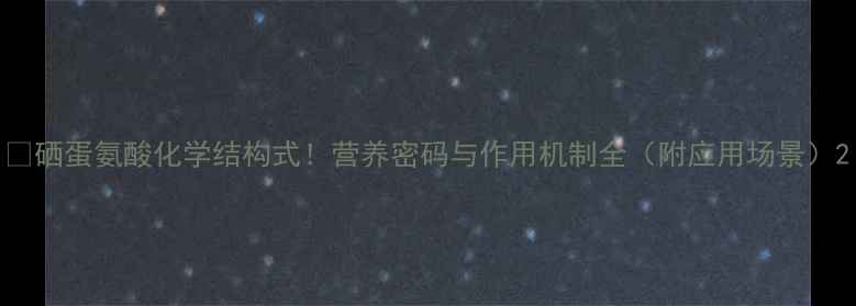 图片 🌟硒蛋氨酸化学结构式！营养密码与作用机制全（附应用场景）2.jpg