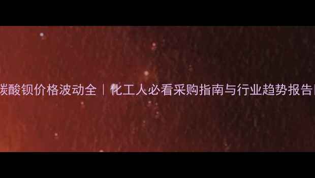 图片 🌟碳酸钡价格波动全｜化工人必看采购指南与行业趋势报告✅2.jpg