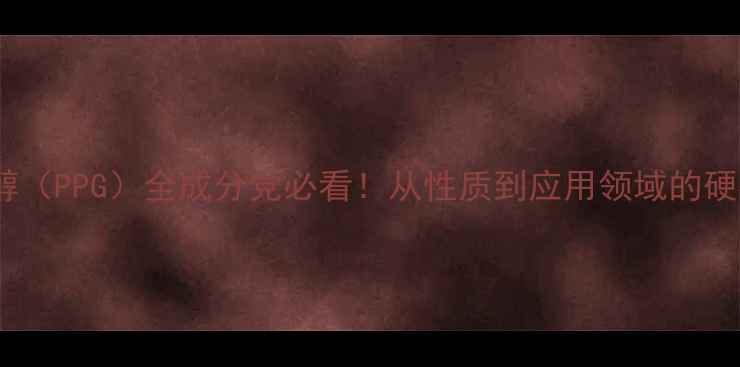 图片 🌟聚丙二醇（PPG）全成分党必看！从性质到应用领域的硬核科普🌟1.jpg