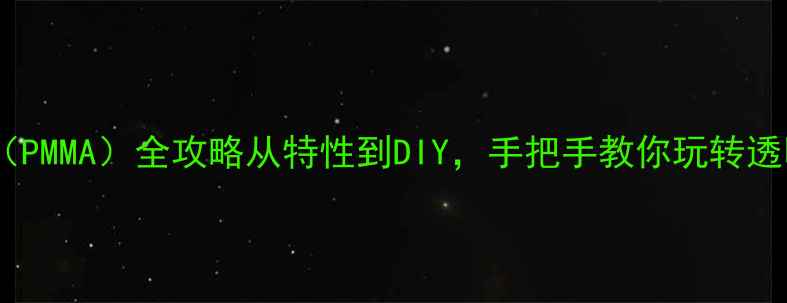 图片 🌟聚甲基丙烯酸乙酯（PMMA）全攻略从特性到DIY，手把手教你玩转透明塑料界白月光！✨2.jpg