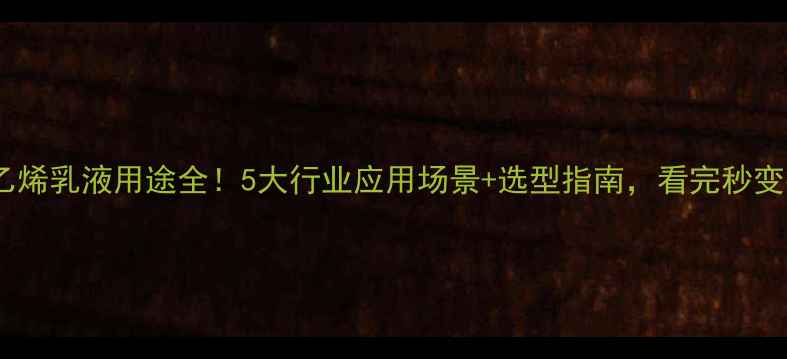 图片 🌟聚苯乙烯乳液用途全！5大行业应用场景+选型指南，看完秒变行家🔥1.jpg