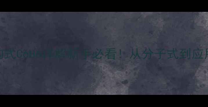 图片 🌟苯的结构式C6H6详解新手必看！从分子式到应用场景全🌟.jpg