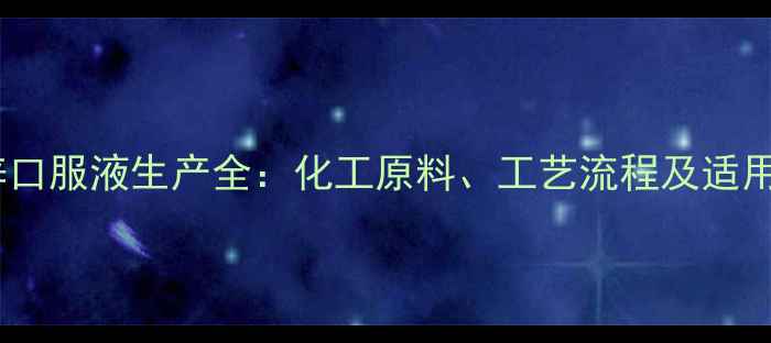 图片 🌟葡萄糖酸锌口服液生产全：化工原料、工艺流程及适用人群指南🌟1.jpg
