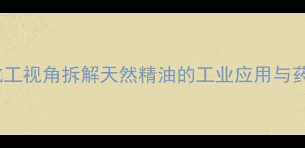 图片 🌿月桂叶油化学成分｜化工视角拆解天然精油的工业应用与药用价值（附选品指南）1.jpg