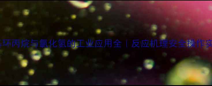 图片 💡一甲基环丙烷与氯化氢的工业应用全｜反应机理安全操作实战案例1.jpg