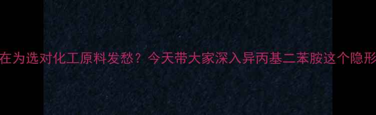图片 💡你还在为选对化工原料发愁？今天带大家深入异丙基二苯胺这个隐形冠军！.jpg
