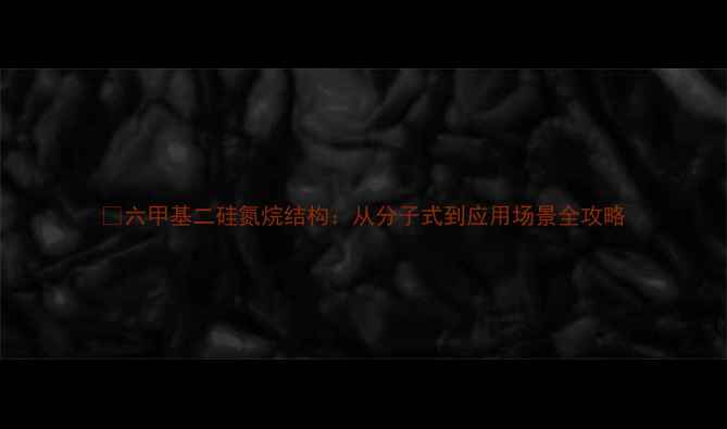 图片 💡六甲基二硅氮烷结构：从分子式到应用场景全攻略.jpg