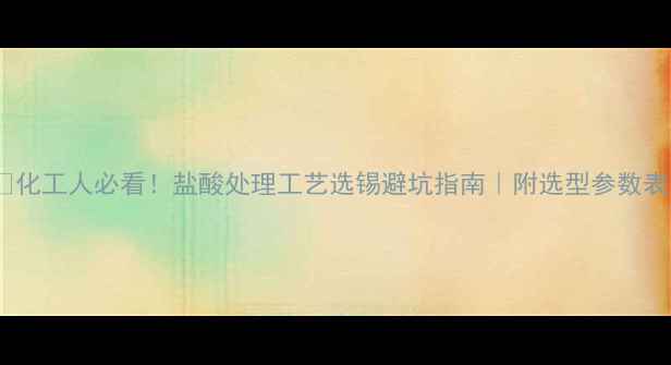 图片 💡化工人必看！盐酸处理工艺选锡避坑指南｜附选型参数表1.jpg