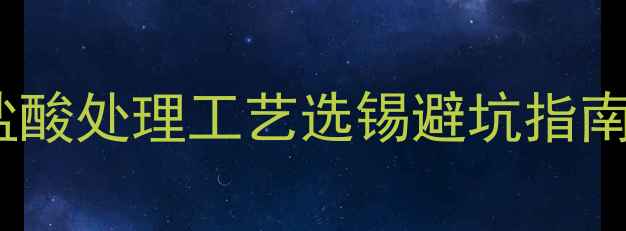 图片 💡化工人必看！盐酸处理工艺选锡避坑指南｜附选型参数表2.jpg