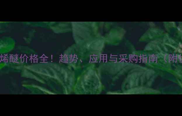 图片 💡烷基聚氧乙烯醚价格全！趋势、应用与采购指南（附供应商清单）1.jpg