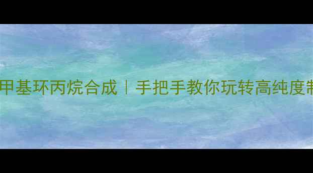 图片 💡羟甲基环丙烷合成｜手把手教你玩转高纯度制备2.jpg