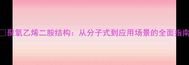 图片 💡聚氧乙烯二胺结构：从分子式到应用场景的全面指南.jpg
