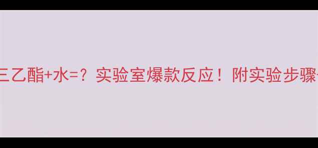 图片 💥原甲酸三乙酯+水=？实验室爆款反应！附实验步骤+安全指南.jpg