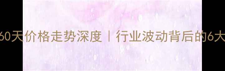 图片 📊丙烯晴60天价格走势深度｜行业波动背后的6大关键因素.jpg