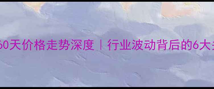 图片 📊丙烯晴60天价格走势深度｜行业波动背后的6大关键因素2.jpg