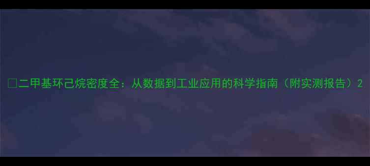 图片 📊二甲基环己烷密度全：从数据到工业应用的科学指南（附实测报告）2.jpg