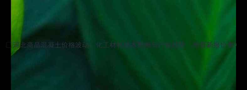 图片 📊河北商品混凝土价格波动：化工材料成本影响与行业趋势（附最新报价表）.jpg