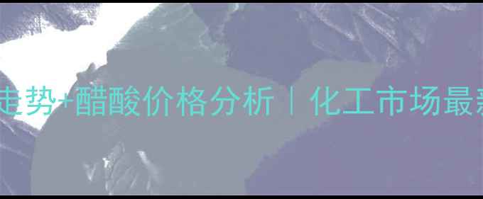 图片 📊甲醇价格走势+醋酸价格分析｜化工市场最新行情解读1.jpg