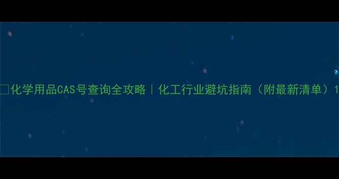 图片 📌化学用品CAS号查询全攻略｜化工行业避坑指南（附最新清单）1.jpg