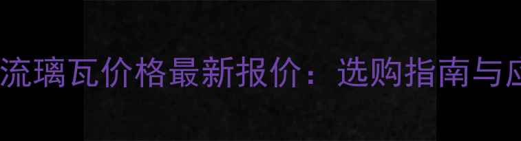 图片 📌黑色树脂流璃瓦价格最新报价：选购指南与应用场景全1.jpg