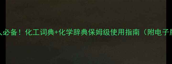 图片 📚化工人必备！化工词典+化学辞典保姆级使用指南（附电子版领取）.jpg