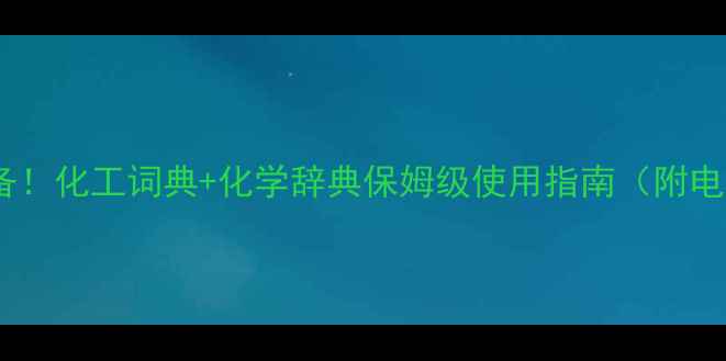 图片 📚化工人必备！化工词典+化学辞典保姆级使用指南（附电子版领取）2.jpg