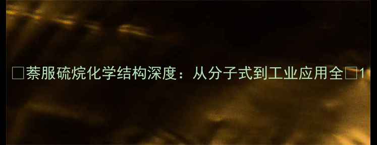 图片 📚萘服硫烷化学结构深度：从分子式到工业应用全🔬1.jpg