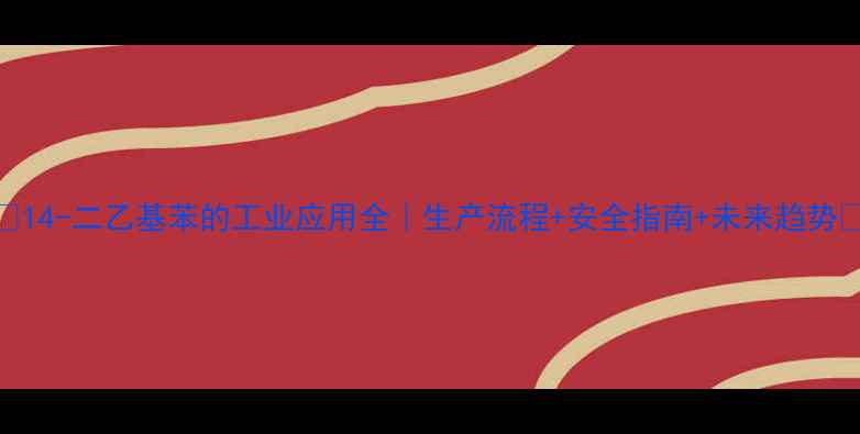 图片 🔍14-二乙基苯的工业应用全｜生产流程+安全指南+未来趋势🔬.jpg