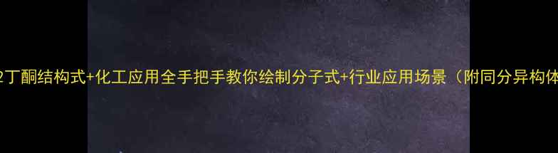 图片 🔍3甲基2丁酮结构式+化工应用全手把手教你绘制分子式+行业应用场景（附同分异构体对比）1.jpg