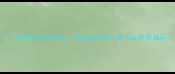 图片 🔍二硫化钽晶体结构：新能源材料与催化应用全指南🔍.jpg