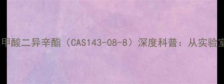 图片 🔍化工新宠｜邻苯二甲酸二异辛酯（CAS143-08-8）深度科普：从实验室到生活的应用密码2.jpg