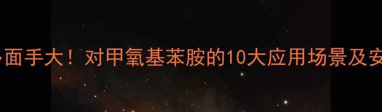 图片 🔍化工界隐形多面手大！对甲氧基苯胺的10大应用场景及安全使用指南✨2.jpg