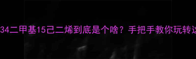 图片 🔍化工黑话翻译器｜34二甲基15己二烯到底是个啥？手把手教你玩转这颗化工界小钢炮🚀2.jpg