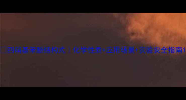 图片 🔍四硝基苯酚结构式｜化学性质+应用场景+实验安全指南1.jpg