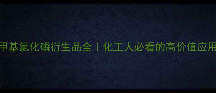 图片 🔍四羟甲基氯化磷衍生品全｜化工人必看的高价值应用指南🔍.jpg
