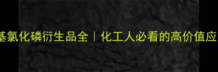 图片 🔍四羟甲基氯化磷衍生品全｜化工人必看的高价值应用指南🔍1.jpg