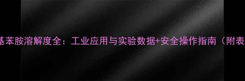图片 🔍对甲基苯胺溶解度全：工业应用与实验数据+安全操作指南（附表格）💡2.jpg