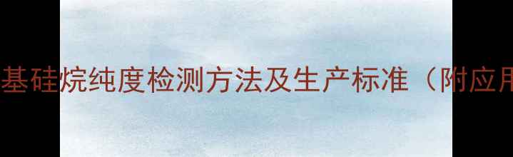 图片 🔍巯丙基三甲基硅烷纯度检测方法及生产标准（附应用领域全）🔍2.jpg