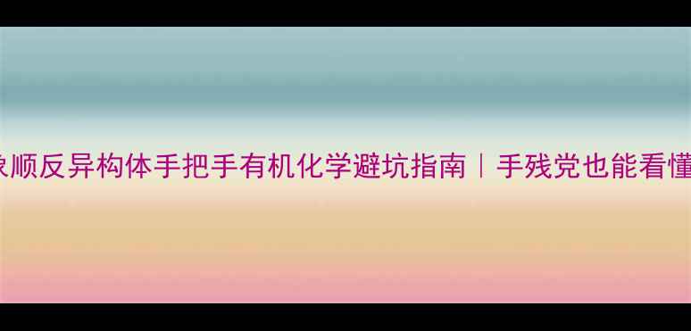 图片 🔍椅式构象顺反异构体手把手有机化学避坑指南｜手残党也能看懂判断技巧2.jpg