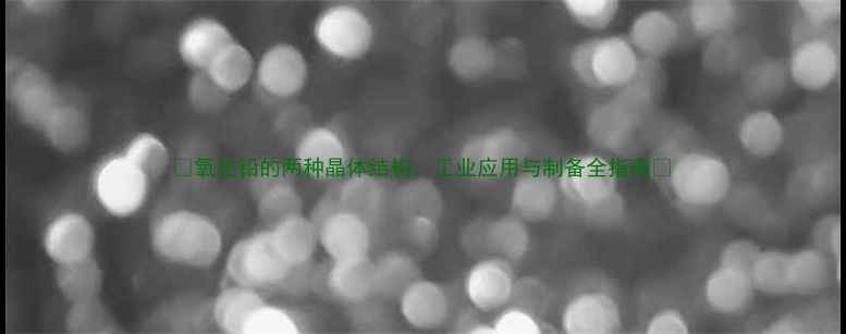 图片 🔍氧化铅的两种晶体结构：工业应用与制备全指南🔍.jpg